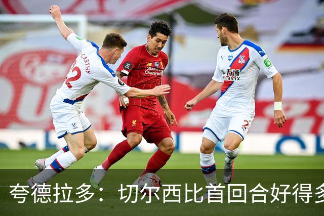 夸德拉多：切尔西比首回合好得多 我们要吸取教训