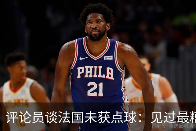 评论员谈法国未获点球：见过最糟的判罚之一，实在太恶心了